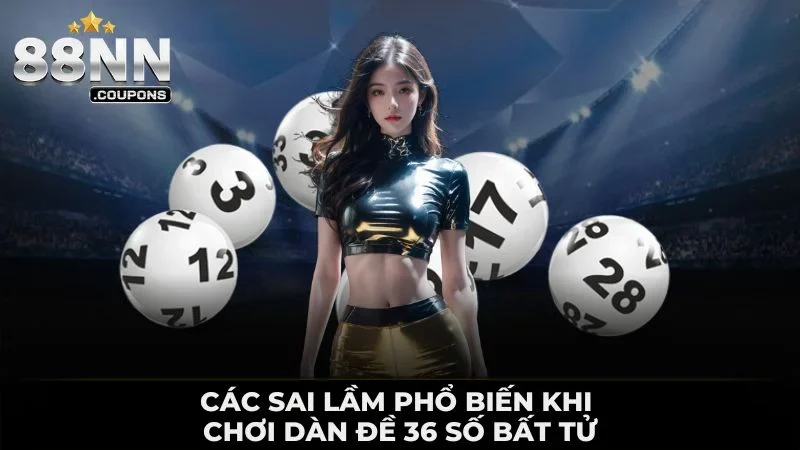 Các sai lầm phổ biến khi chơi dàn đề 36 số bất tử
